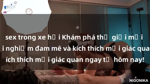 sex trong xe hơi Khám phá thế giới mới của sex online: trải nghiệm đam mê và kích thích mọi giác quan ngay từ hôm nay!