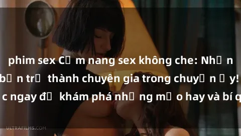 phim sex Cẩm nang sex không che: Những bí quyết khiến bạn trở thành chuyên gia trong chuyện ấy! Đọc ngay để khám phá những mẹo hay và bí quyết tình dục không che.