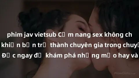 phim jav vietsub Cẩm nang sex không che: Những bí quyết khiến bạn trở thành chuyên gia trong chuyện ấy! Đọc ngay để khám phá những mẹo hay và bí quyết tình dục không che.