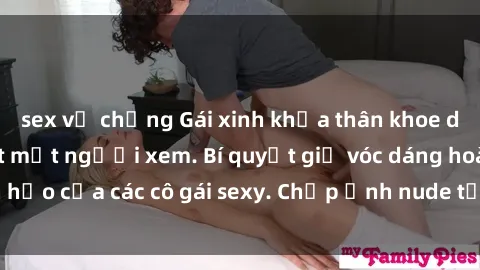 sex vợ chồng Gái xinh khỏa thân khoe dáng nóng bỏng đốt mắt người xem. Bí quyết giữ vóc dáng hoàn hảo của các cô gái sexy. Chụp ảnh nude tự tin không sợ lộ hàng.