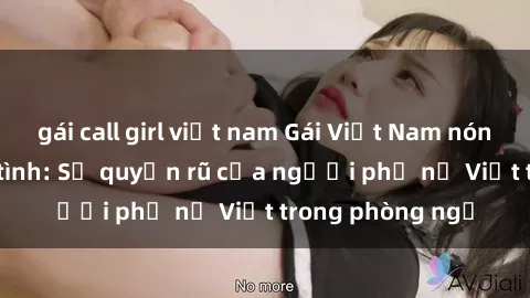 gái call girl việt nam Gái Việt Nam nóng bỏng khi làm tình: Sự quyến rũ của người phụ nữ Việt trong phòng ngủ