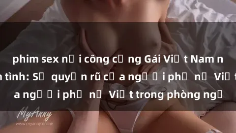 phim sex nơi công cộng Gái Việt Nam nóng bỏng khi làm tình: Sự quyến rũ của người phụ nữ Việt trong phòng ngủ