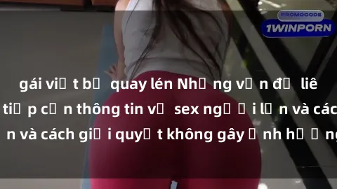 gái việt bị quay lén Những vấn đề liên quan đến việc tiếp cận thông tin về sex người lớn và cách giải quyết không gây ảnh hưởng đến trẻ em