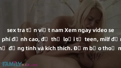 sex tra tấn việt nam Xem ngay video sex không che miễn phí đỉnh cao, đủ thể loại từ teen, milf đến các cảnh quan hệ đồng tính và kích thích. Đảm bảo thoả mãn mọi khả năng kích thích của bạn!