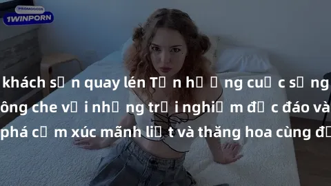 khách sạn quay lén Tận hưởng cuộc sống tình dục online không che với những trải nghiệm độc đáo và mới lạ. Khám phá cảm xúc mãnh liệt và thăng hoa cùng đối tác tại các trang web chuyên nghiệp.