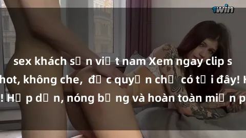 sex khách sạn việt nam Xem ngay clip sex không che cực hot, không che,  độc quyền chỉ có tại đây! Hấp dẫn, nóng bỏng và hoàn toàn miễn phí, không thể bỏ qua!