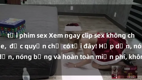 tải phim sex Xem ngay clip sex không che cực hot, không che,  độc quyền chỉ có tại đây! Hấp dẫn, nóng bỏng và hoàn toàn miễn phí, không thể bỏ qua!