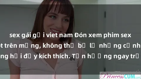 sex gái gọi viet nam Đón xem phim sex mới nhất đang hot trên mạng, không thể bỏ lỡ những cảnh nóng hổi đầy kích thích. Tận hưởng ngay trước khi bị xoá chóng mặt!