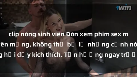 clip nóng sinh viên Đón xem phim sex mới nhất đang hot trên mạng, không thể bỏ lỡ những cảnh nóng hổi đầy kích thích. Tận hưởng ngay trước khi bị xoá chóng mặt!