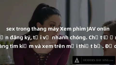 sex trong thang máy Xem phim JAV online miễn phí không cần đăng ký, tải về nhanh chóng. Chất lượng HD, dễ dàng tìm kiếm và xem trên mọi thiết bị. Đặc biệt, không quảng cáo làm phiền.
