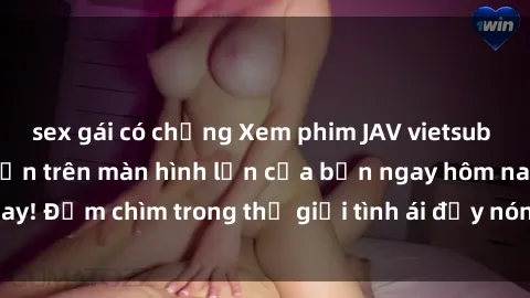 sex gái có chồng Xem phim JAV vietsub mới nhất và hấp dẫn trên màn hình lớn của bạn ngay hôm nay! Đắm chìm trong thế giới tình ái đầy nóng bỏng và kích thích.