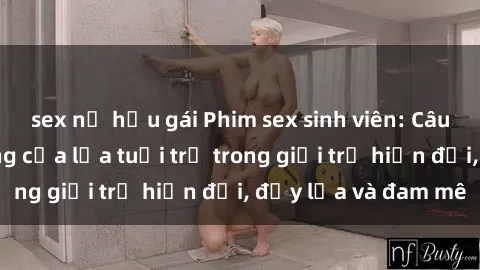 sex nữ hầu gái Phim sex sinh viên: Câu chuyện nóng bỏng của lứa tuổi trẻ trong giới trẻ hiện đại, đầy lửa và đam mê