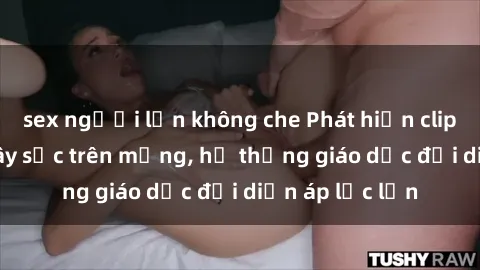 sex người lớn không che Phát hiện clip sex nữ sinh gây sốc trên mạng, hệ thống giáo dục đối diện áp lực lớn
