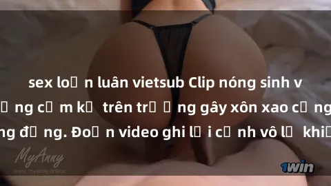 sex loạn luân vietsub Clip nóng sinh viên gây sốc: Hành động cấm kỵ trên trường gây xôn xao cộng đồng. Đoạn video ghi lại cảnh vô lễ khiến dư luận bức xúc.