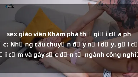 sex giáo viên Khám phá thế giới của phim sex nô lệ tình dục: Những câu chuyện đầy nổi dậy, gợi cảm và gây sốc đến từ ngành công nghiệp giải trí đen tối