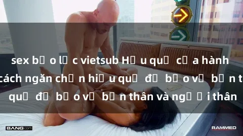sex bạo lực vietsub Hậu quả của hành vi bạo dâm sex và cách ngăn chặn hiệu quả để bảo vệ bản thân và người thân
