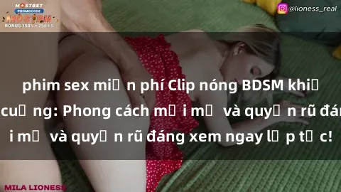phim sex miễn phí Clip nóng BDSM khiến người xem phát cuồng: Phong cách mới mẻ và quyến rũ đáng xem ngay lập tức!