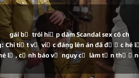 gái bị trói hiếp dâm Scandal sex cô cháu gây chấn động: Chi tiết vụ việc đáng lên án đã được hé lộ, cảnh báo về nguy cơ làm tổn thương tâm hồn trẻ em.