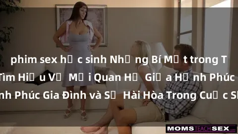 phim sex học sinh Những Bí Mật trong Tình Dục Gia Đình: Tìm Hiểu Về Mối Quan Hệ Giữa Hạnh Phúc Gia Đình và Sự Hài Hòa Trong Cuộc Sống Tình Dục