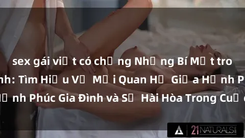 sex gái việt có chồng Những Bí Mật trong Tình Dục Gia Đình: Tìm Hiểu Về Mối Quan Hệ Giữa Hạnh Phúc Gia Đình và Sự Hài Hòa Trong Cuộc Sống Tình Dục
