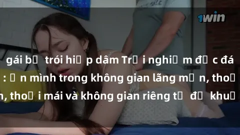 gái bị trói hiếp dâm Trải nghiệm độc đáo tại sex nhà nghỉ: ẩn mình trong không gian lãng mạn, thoải mái và không gian riêng tư để khuấy động tình ái.