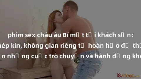 phim sex châu âu Bí mật tại khách sạn: Phòng quay lén khép kín, không gian riêng tư hoàn hảo để thực hiện những cuộc trò chuyện và hành động không bị người khác phát hiện.