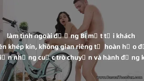 làm tình ngoài đường Bí mật tại khách sạn: Phòng quay lén khép kín, không gian riêng tư hoàn hảo để thực hiện những cuộc trò chuyện và hành động không bị người khác phát hiện.