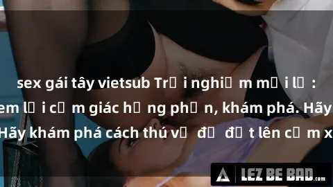 sex gái tây vietsub Trải nghiệm mới lạ: Sex trong xe hơi đem lại cảm giác hưng phấn, khám phá. Hãy khám phá cách thú vị để đốt lên cảm xúc trong cuộc tình!