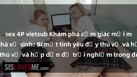 sex 4P vietsub Khám phá cảm giác mới mẻ với sex trong nhà vệ sinh: Bí mật tình yêu đầy thú vị và hấp dẫn để trải nghiệm trong đêm hôm nay!