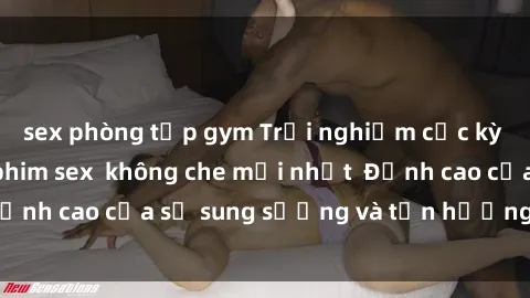 sex phòng tập gym Trải nghiệm cực kỳ nóng bỏng trong phim sex  không che mới nhất  Đỉnh cao của sự sung sướng và tận hưởng chân thật