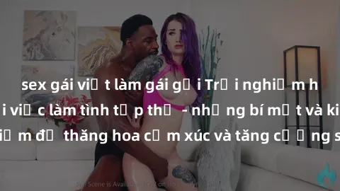 sex gái việt làm gái gọi Trải nghiệm hứng khởi cùng với việc làm tình tập thể - những bí mật và kinh nghiệm để thăng hoa cảm xúc và tăng cường sự gắn kết trong mối quan hệ