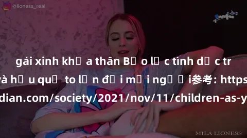 gái xinh khỏa thân Bạo lực tình dục trong nhóm: nguy cơ và hậu quả to lớn đối mọi người参考: https://www.theguardian.com/society/2021/nov/11/children-as-young-as-four-are-being-sexually-abused-by-groups