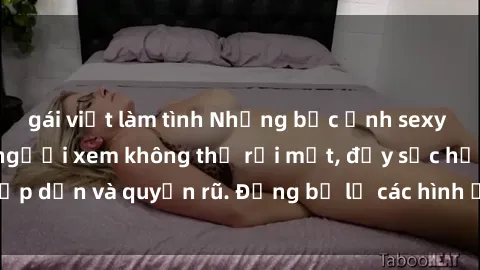 gái việt làm tình Những bức ảnh sexy tá gợi cảm khiến người xem không thể rời mắt, đầy sức hấp dẫn và quyến rũ. Đừng bỏ lỡ các hình ảnh nóng bỏng này!