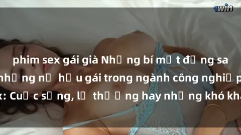 phim sex gái già Những bí mật đằng sau cuộc sống của những nữ hầu gái trong ngành công nghiệp sex: Cuộc sống, lẽ thường hay những khó khăn mà họ phải đối mặt.