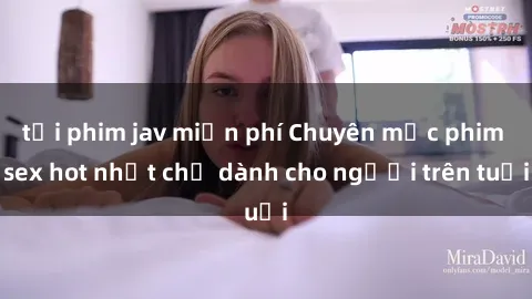tải phim jav miễn phí Chuyên mục phim sex hot nhất chỉ dành cho người trên tuổi
