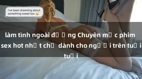 làm tình ngoài đường Chuyên mục phim sex hot nhất chỉ dành cho người trên tuổi