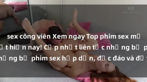sex công viên Xem ngay Top phim sex mới nhất đang hot nhất hiện nay! Cập nhật liên tục những bộ phim sex hấp dẫn, độc đáo và đầy kích thích.