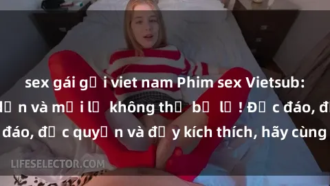 sex gái gọi viet nam Phim sex Vietsub: Trải nghiệm hấp dẫn và mới lạ không thể bỏ lỡ! Độc đáo, độc quyền và đầy kích thích, hãy cùng khám phá ngay!