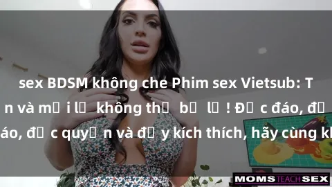 sex BDSM không che Phim sex Vietsub: Trải nghiệm hấp dẫn và mới lạ không thể bỏ lỡ! Độc đáo, độc quyền và đầy kích thích, hãy cùng khám phá ngay!