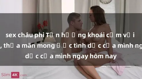 sex châu phi Tận hưởng khoái cảm với gái xinh sex, thỏa mãn mong ước tình dục của mình ngay hôm nay