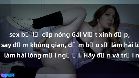 sex bị lộ clip nóng Gái Việt xinh đẹp, nồng nàn làm tình say đắm không gian, đảm bảo sẽ làm hài lòng mọi người. Hãy đến và trải nghiệm ngay!