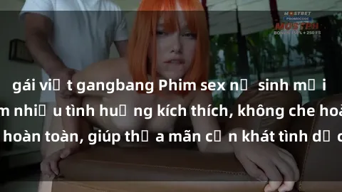 gái việt gangbang Phim sex nữ sinh mới nhất: Trải nghiệm nhiều tình huống kích thích, không che hoàn toàn, giúp thỏa mãn cơn khát tình dục của các bạn trẻ