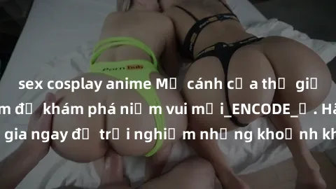 sex cosplay anime Mở cánh cửa thế giới sex MILF Việt Nam để khám phá niềm vui mới_ENCODE_. Hãy tham gia ngay để trải nghiệm những khoảnh khắc đầy kích thích và đam mê.