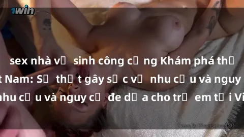 sex nhà vệ sinh công cộng Khám phá thế giới sex loli Việt Nam: Sự thật gây sốc về nhu cầu và nguy cơ đe dọa cho trẻ em tại Việt Nam